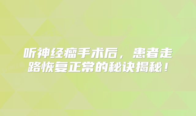 听神经瘤手术后，患者走路恢复正常的秘诀揭秘！