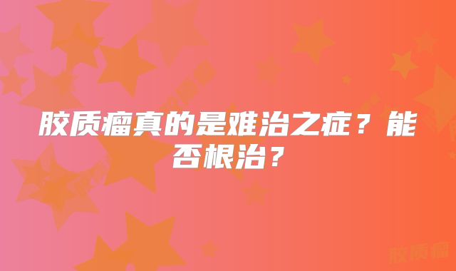 胶质瘤真的是难治之症？能否根治？