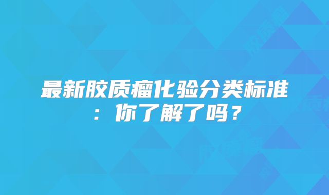 最新胶质瘤化验分类标准：你了解了吗？