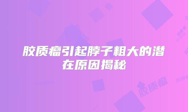 胶质瘤引起脖子粗大的潜在原因揭秘