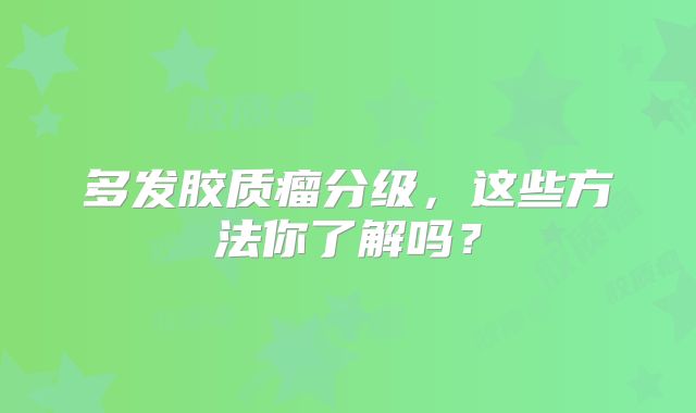多发胶质瘤分级，这些方法你了解吗？