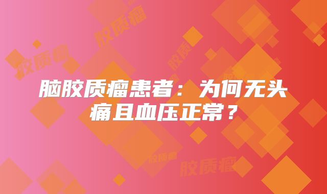脑胶质瘤患者：为何无头痛且血压正常？