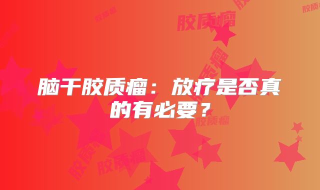 脑干胶质瘤：放疗是否真的有必要？