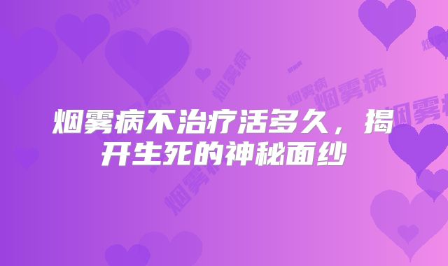 烟雾病不治疗活多久，揭开生死的神秘面纱