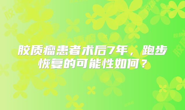 胶质瘤患者术后7年，跑步恢复的可能性如何？