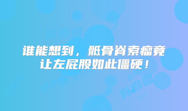 谁能想到，骶骨脊索瘤竟让左屁股如此僵硬！