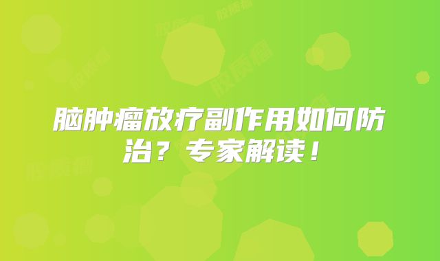 脑肿瘤放疗副作用如何防治？专家解读！