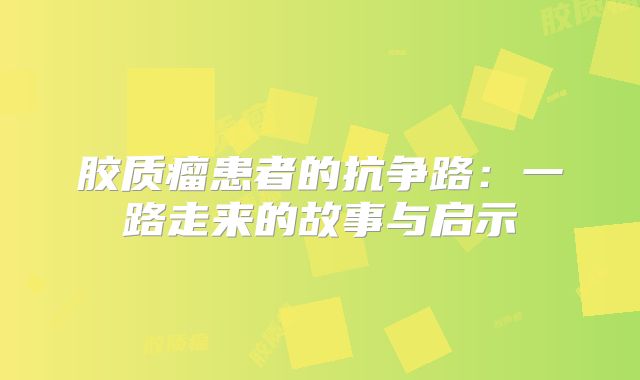胶质瘤患者的抗争路：一路走来的故事与启示