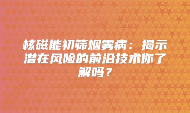 核磁能初筛烟雾病：揭示潜在风险的前沿技术你了解吗？