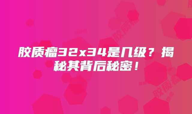 胶质瘤32x34是几级？揭秘其背后秘密！