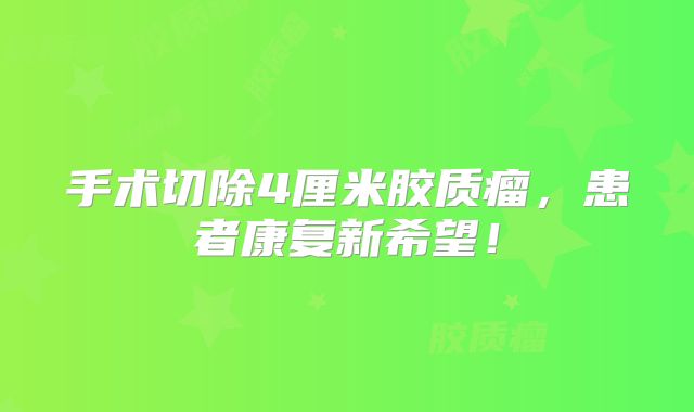 手术切除4厘米胶质瘤，患者康复新希望！