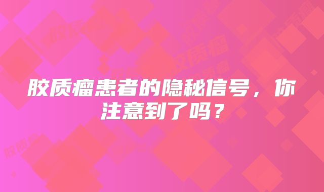 胶质瘤患者的隐秘信号，你注意到了吗？