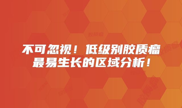 不可忽视！低级别胶质瘤最易生长的区域分析！
