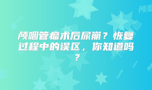 颅咽管瘤术后尿崩？恢复过程中的误区，你知道吗？