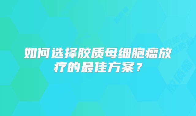 如何选择胶质母细胞瘤放疗的最佳方案？