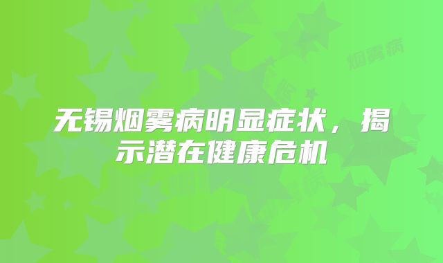 无锡烟雾病明显症状，揭示潜在健康危机