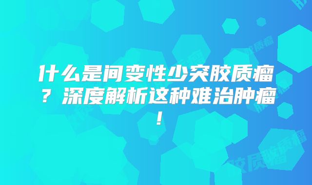 什么是间变性少突胶质瘤？深度解析这种难治肿瘤！