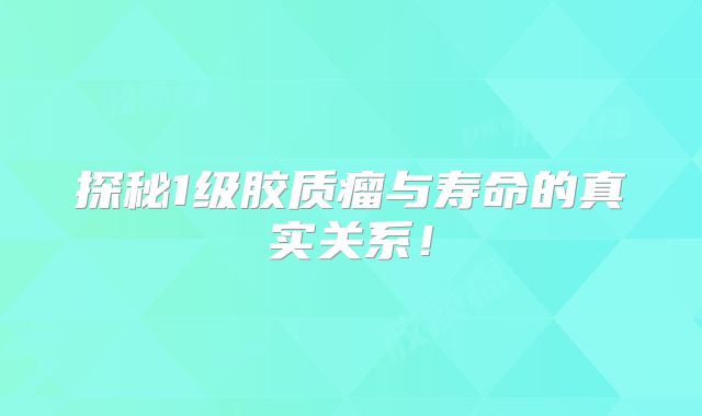 探秘1级胶质瘤与寿命的真实关系！