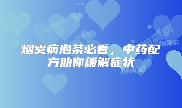 烟雾病泡茶必看，中药配方助你缓解症状