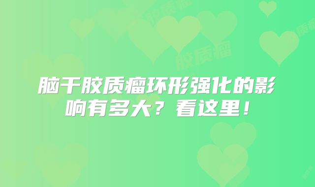 脑干胶质瘤环形强化的影响有多大？看这里！