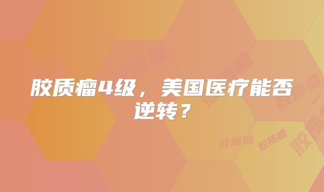 胶质瘤4级，美国医疗能否逆转？