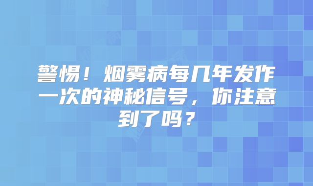 警惕！烟雾病每几年发作一次的神秘信号，你注意到了吗？
