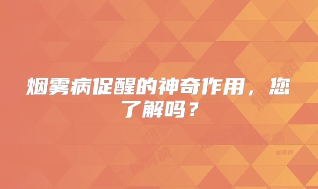烟雾病促醒的神奇作用，您了解吗？