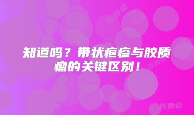 知道吗？带状疱疹与胶质瘤的关键区别！