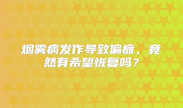 烟雾病发作导致偏瘫，竟然有希望恢复吗？