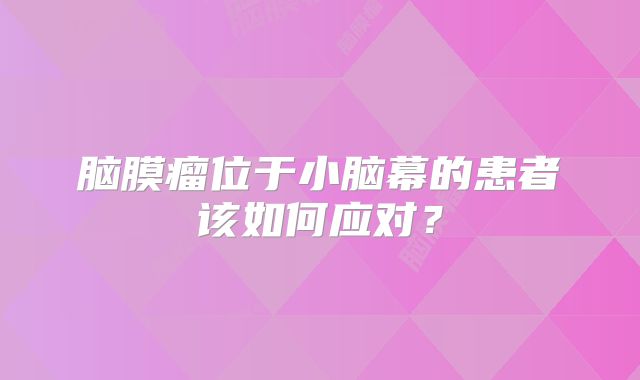 脑膜瘤位于小脑幕的患者该如何应对？