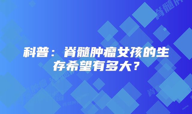 科普：脊髓肿瘤女孩的生存希望有多大？