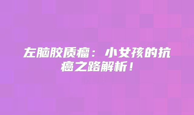 左脑胶质瘤：小女孩的抗癌之路解析！