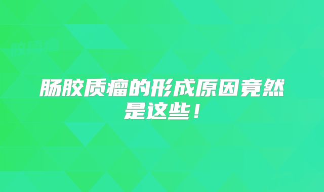 肠胶质瘤的形成原因竟然是这些！