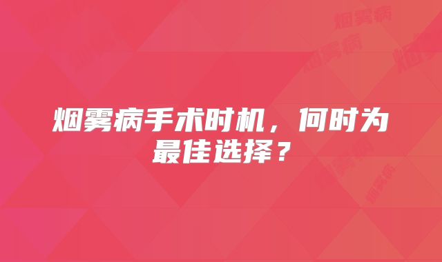 烟雾病手术时机，何时为最佳选择？