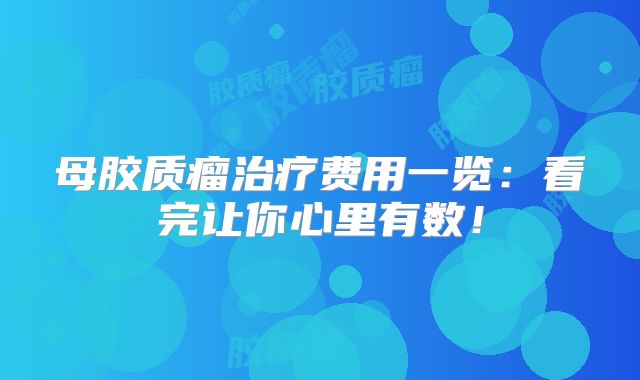 母胶质瘤治疗费用一览：看完让你心里有数！