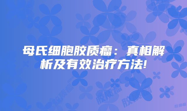 母氏细胞胶质瘤：真相解析及有效治疗方法!