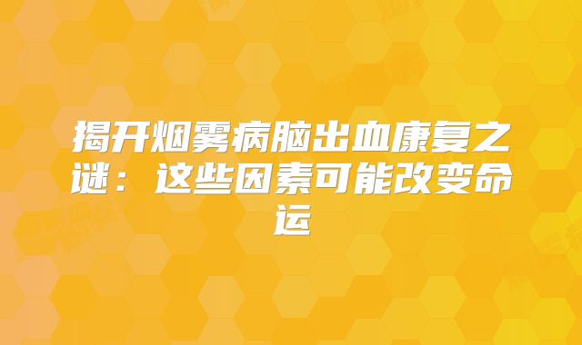 揭开烟雾病脑出血康复之谜：这些因素可能改变命运
