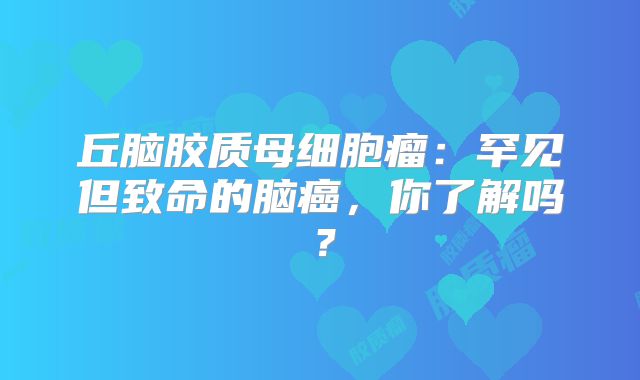 丘脑胶质母细胞瘤：罕见但致命的脑癌，你了解吗？