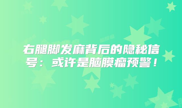 右腿脚发麻背后的隐秘信号：或许是脑膜瘤预警！
