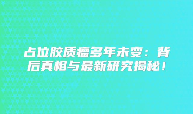 占位胶质瘤多年未变：背后真相与最新研究揭秘！