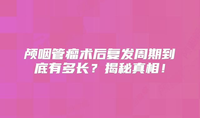 颅咽管瘤术后复发周期到底有多长？揭秘真相！