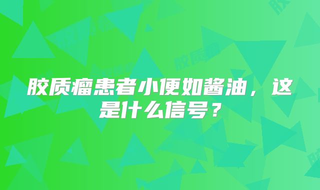 胶质瘤患者小便如酱油，这是什么信号？