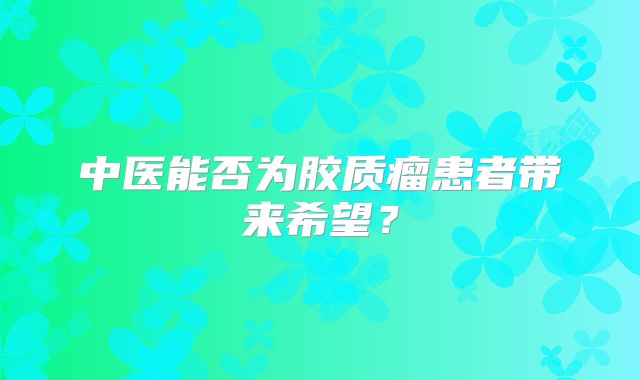 中医能否为胶质瘤患者带来希望？