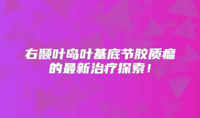 右颞叶岛叶基底节胶质瘤的最新治疗探索！