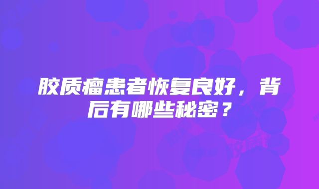 胶质瘤患者恢复良好，背后有哪些秘密？