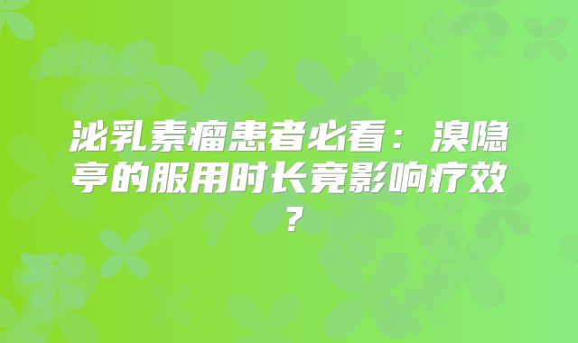 泌乳素瘤患者必看：溴隐亭的服用时长竟影响疗效？