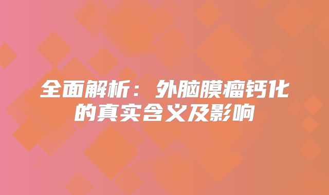 全面解析：外脑膜瘤钙化的真实含义及影响