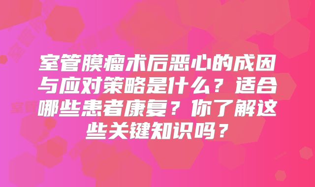室管膜瘤术后恶心的成因与应对策略是什么？适合哪些患者康复？你了解这些关键知识吗？