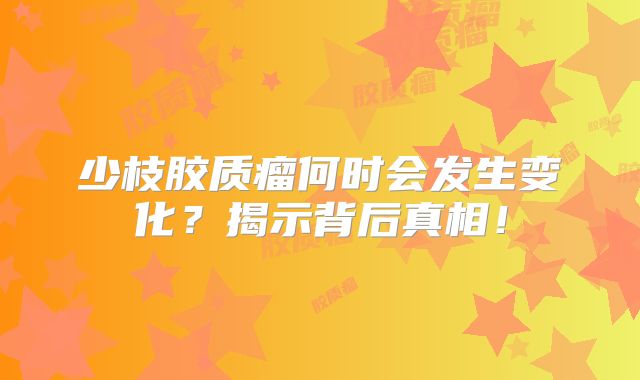 少枝胶质瘤何时会发生变化？揭示背后真相！