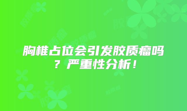 胸椎占位会引发胶质瘤吗？严重性分析！